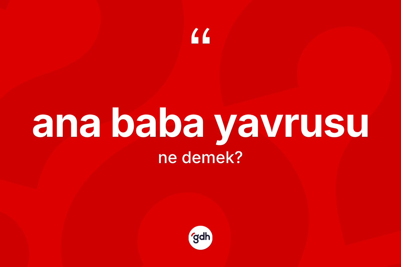 Ana baba yavrusu ne demek?
