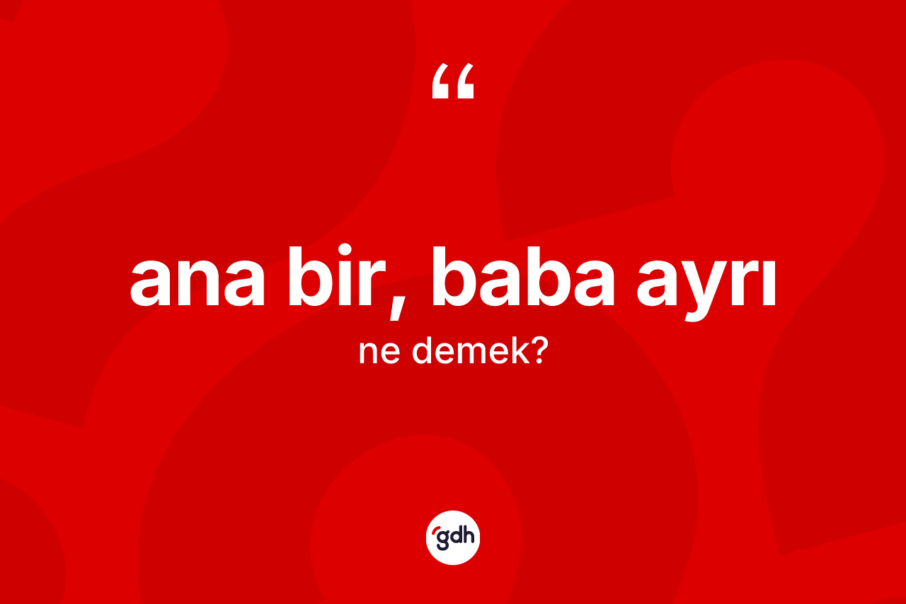 Ana bir, baba ayrı ifadesinin tanımı nedir?