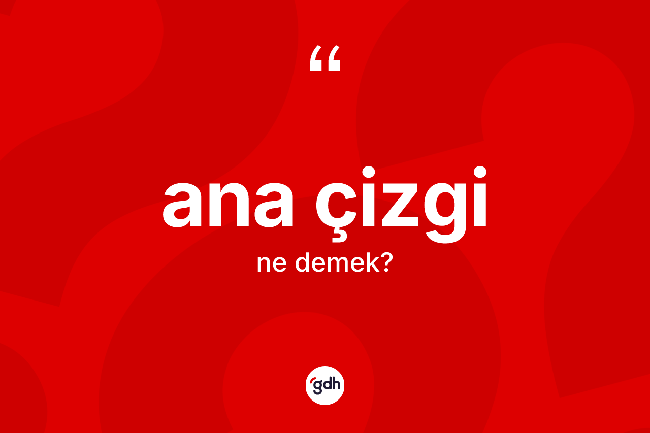 Ana çizgi kelimesi ne anlama gelir? Ana çizginin TDK'ya göre anlamı nedir?