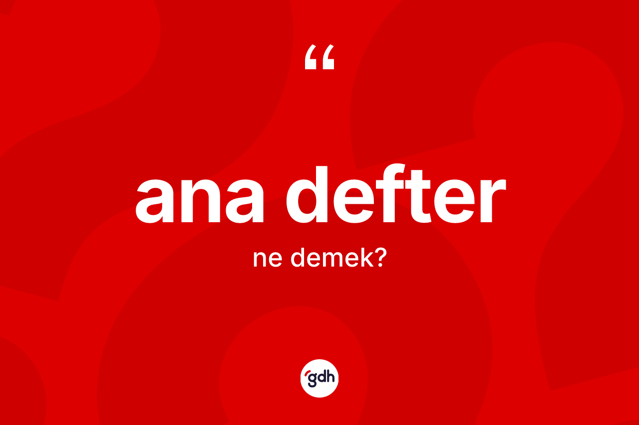Ana defter kelimesi ne anlama gelir? Ana defterin halk arasındaki kullanımı nasıldır?