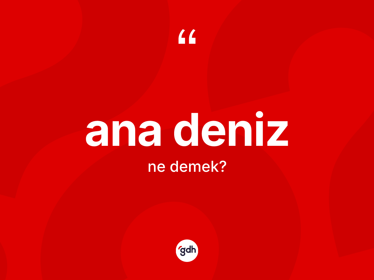 Ana deniz kelimesinin sözlükteki tanımı nedir? Ana deniz kelimesinin özellikleri nelerdir?