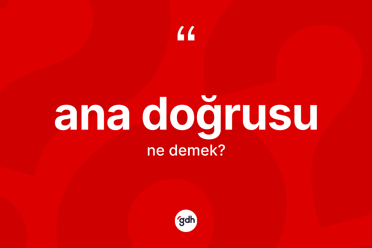 Ana doğrusu kelimesinin anlamı nedir?
