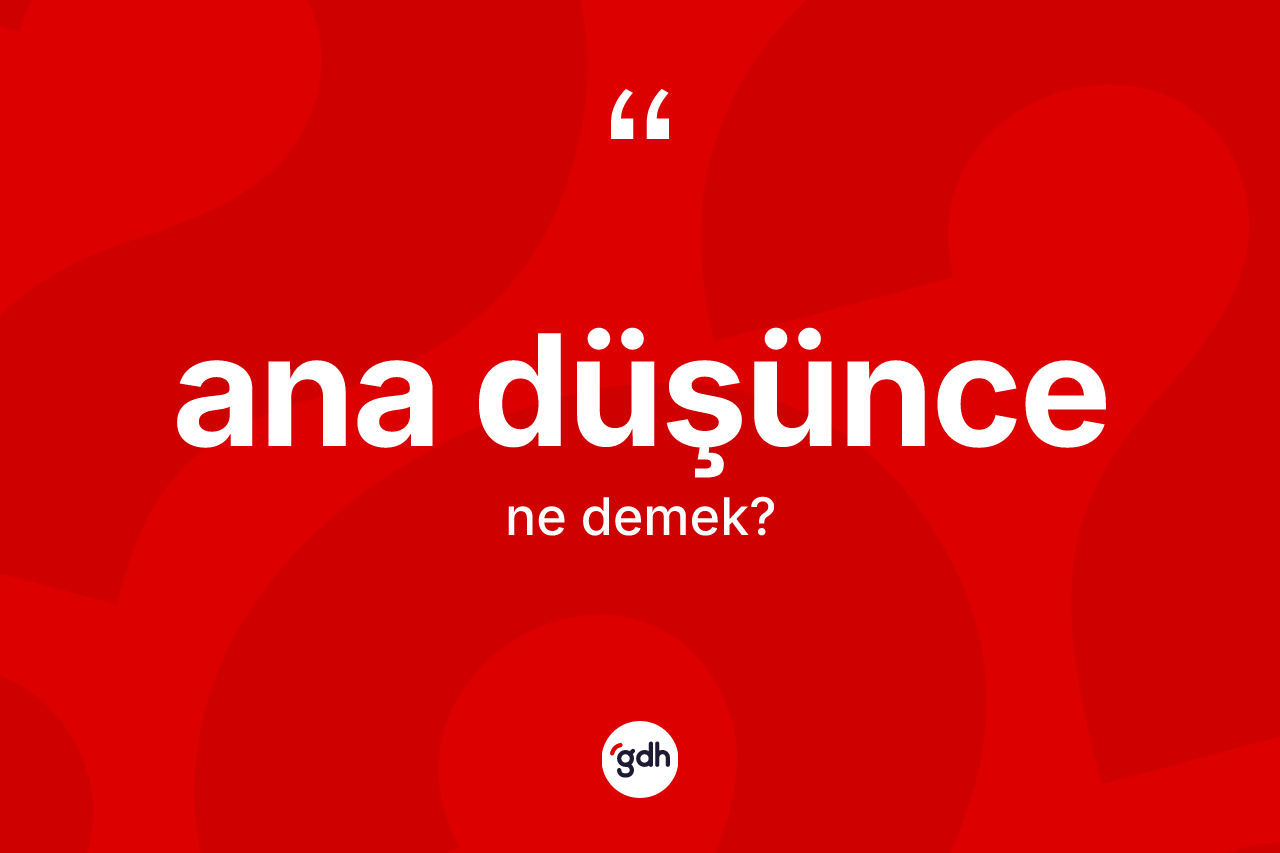 Ana düşünce kelimesi ne anlama gelir? Ana düşüncenin TDK'ya göre anlamı nedir?