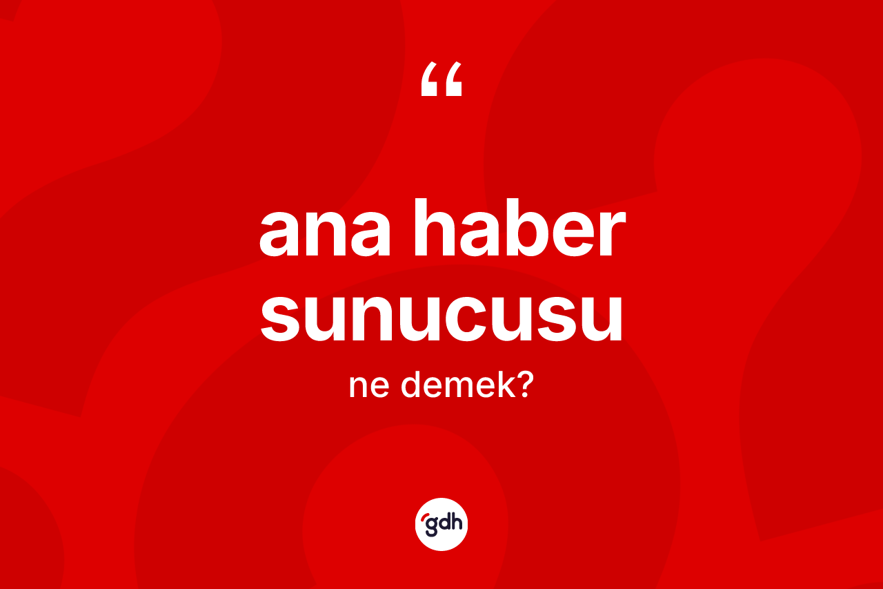 Ana haber sunucusu kelimesinin sözlükteki tanımı nedir? Ana haber sunucusunun kısaca tanımı nedir?