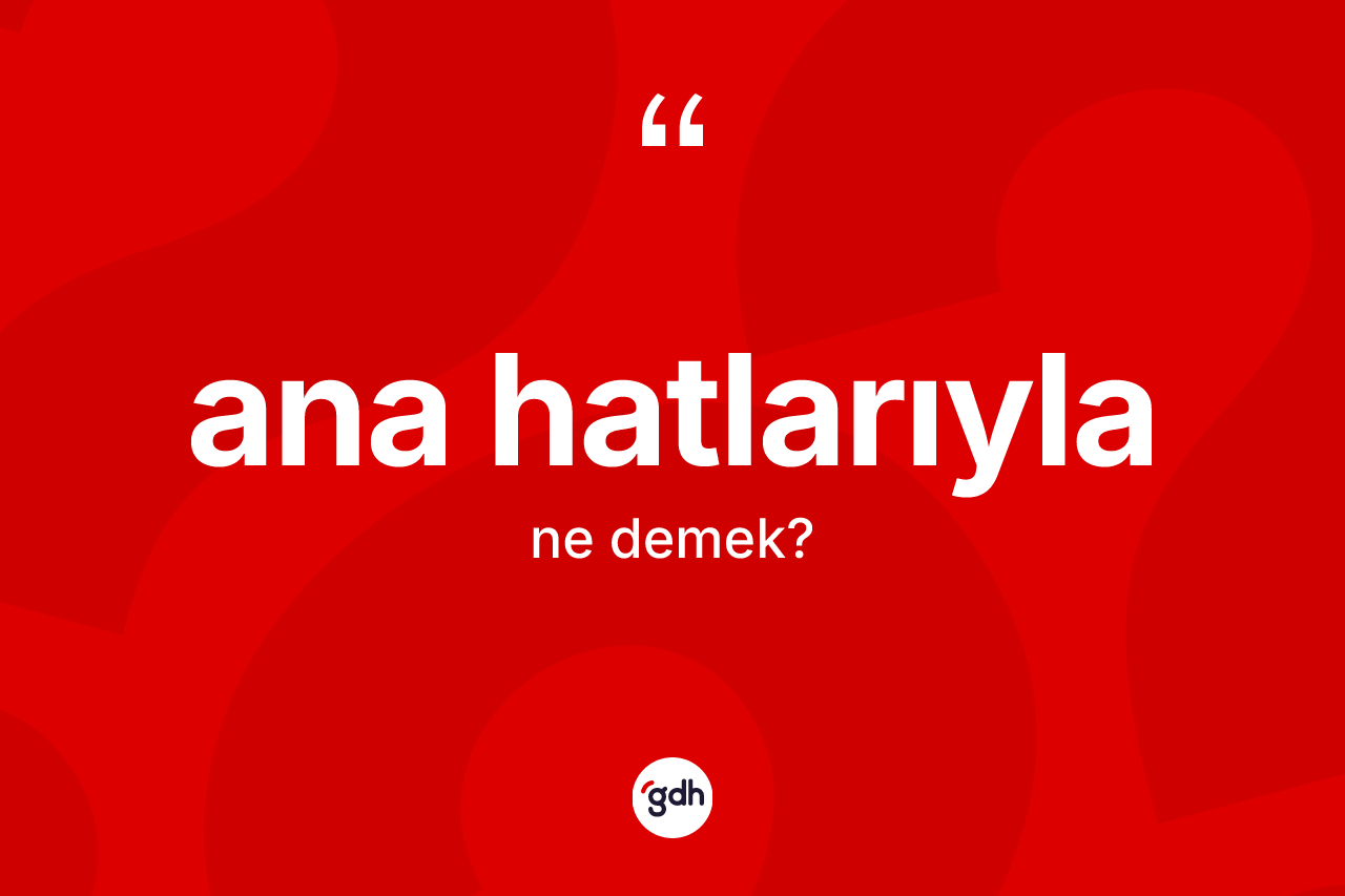 Ana hatlarıyla kelimesinin anlamı nedir?
