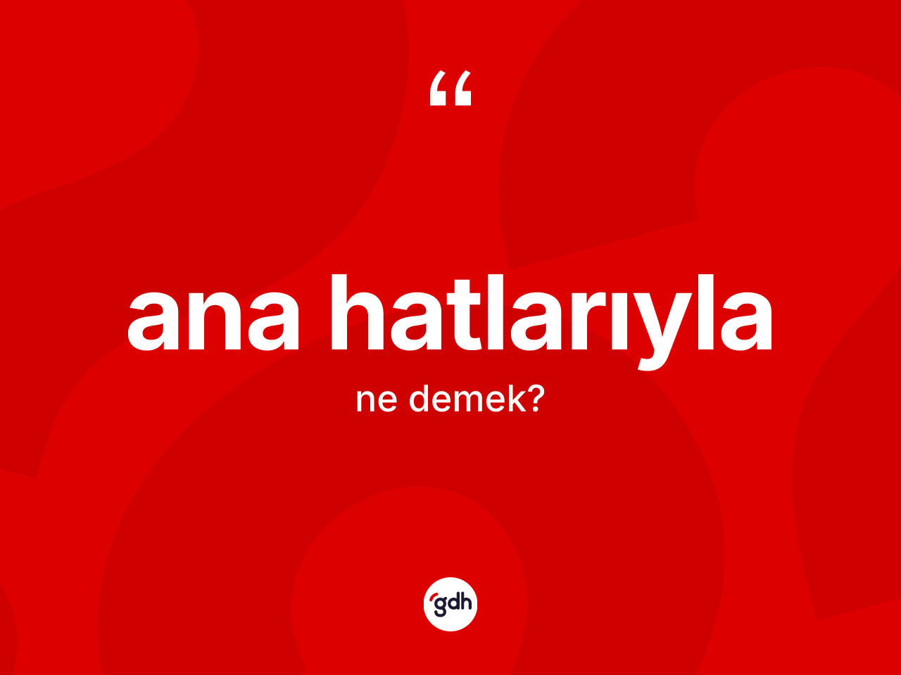 Ana hatlarıyla kelimesinin anlamı nedir? Ana hatlarıylanın TDK'ya göre anlamı nedir?