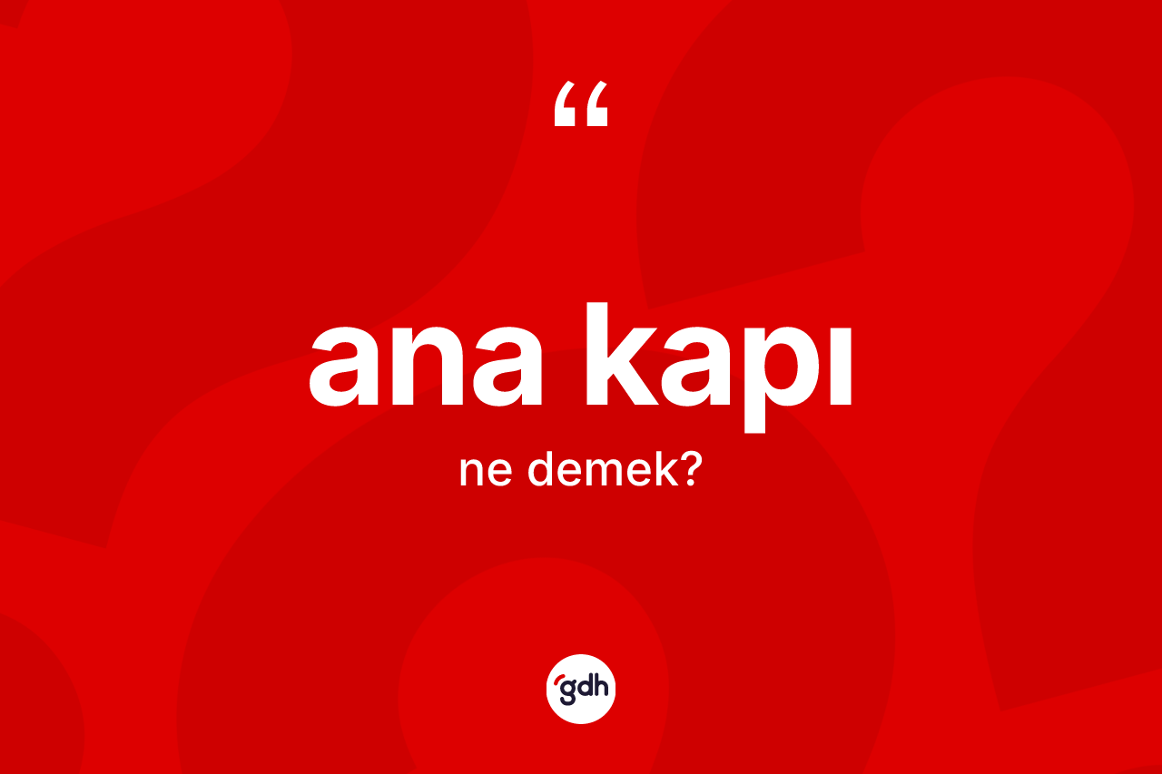 Ana kapı kelimesinin tanımı nedir? Ana kapının sözlükteki anlamı nedir?