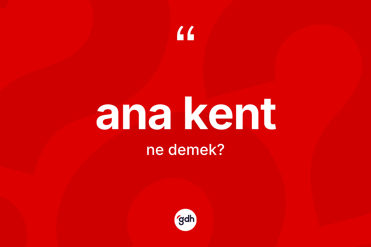 Ana kent nedir? Ana kentin TDK'ya göre anlamı nedir?