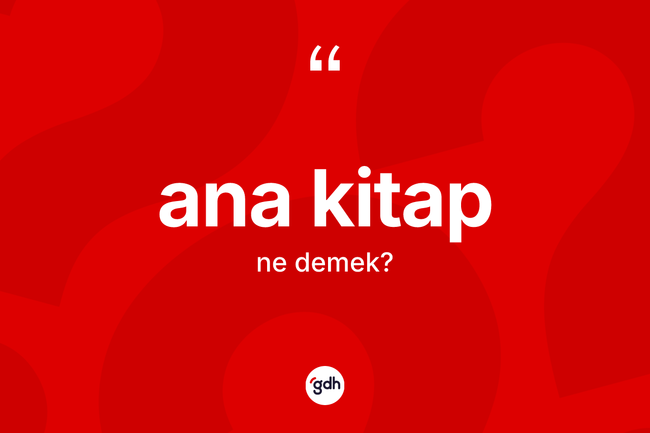 Ana kitap kelimesinin sözlükteki tanımı nedir? Ana kitabın sözlükteki anlamı nedir?