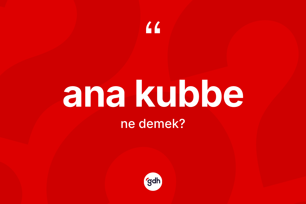 Ana kubbe kelimesinin anlamı nedir? Ana kubbenin kısaca tanımı nedir?