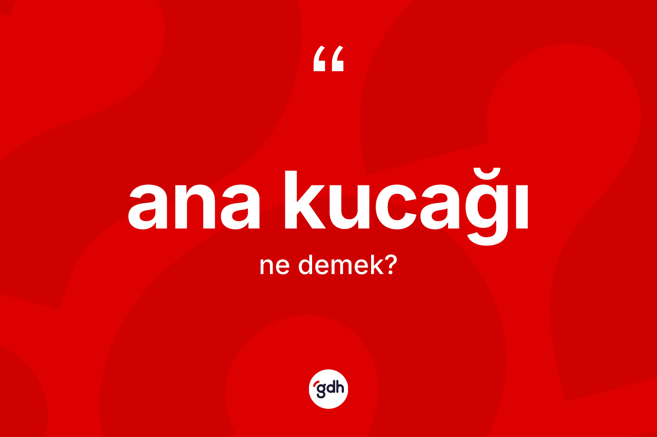 Ana kucağı kelimesinin tanımı nedir?