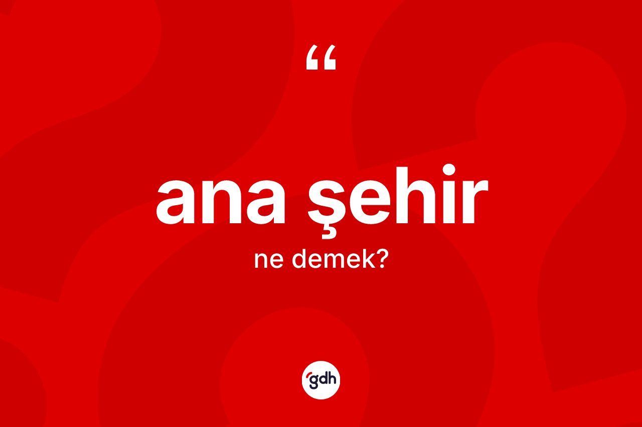 Ana şehir kelimesinin tanımı nedir? Ana şehirin TDK'ya göre anlamı nedir?