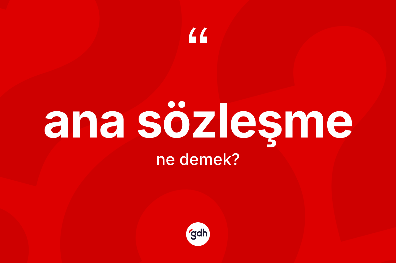 Ana sözleşme kelimesinin sözlükteki tanımı nedir? Ana sözleşme kelimesinin özellikleri nelerdir?