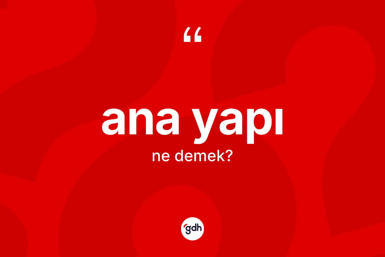 Ana yapı kelimesinin tanımı nedir? Ana yapının TDK'ya göre anlamı nedir?