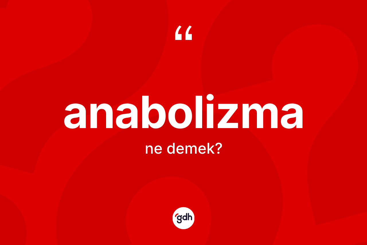 Anabolizma ne demek? Anabolizmanın TDK'ya göre anlamı nedir?
