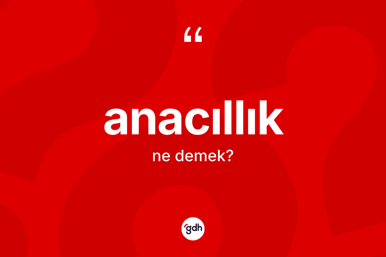 Anacıllık kelimesinin sözlükteki tanımı nedir? Anacıllığın sözlükteki anlamı nedir?
