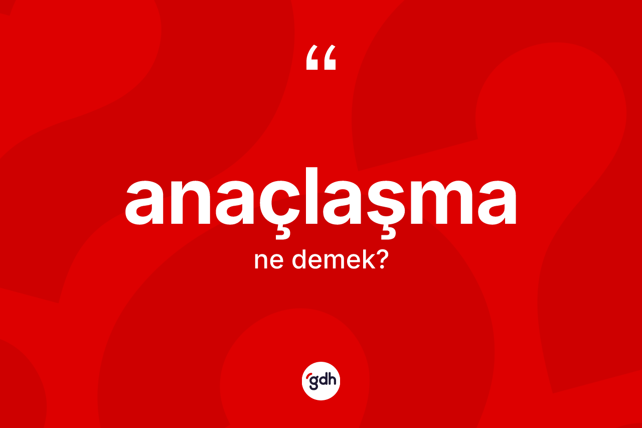 Anaçlaşma ne anlama gelir? Anaçlaşmanın TDK'ya göre anlamı nedir?