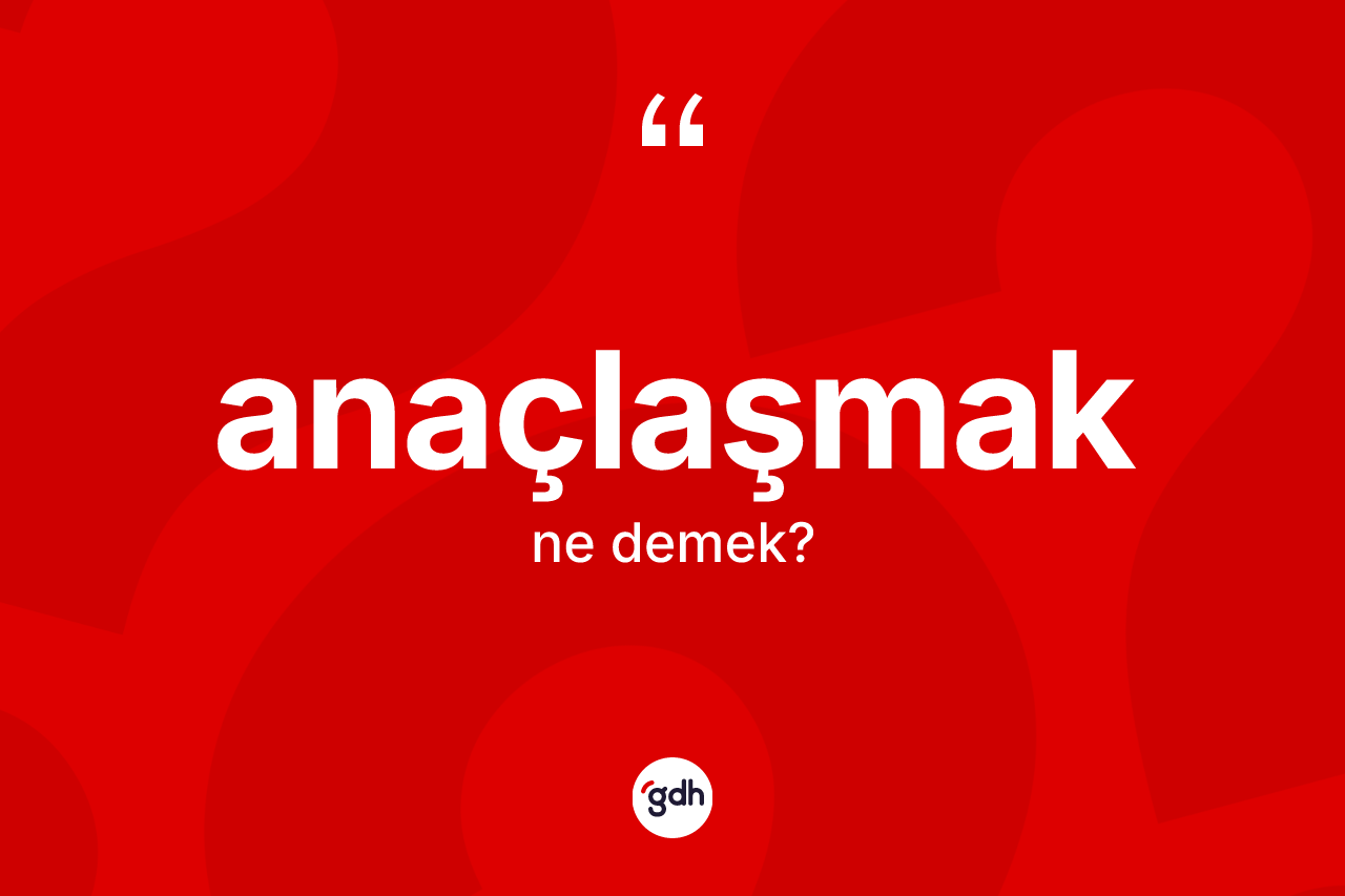 Anaçlaşmak kelimesinin tanımı nedir? Anaçlaşmağın halk arasındaki kullanımı nasıldır?