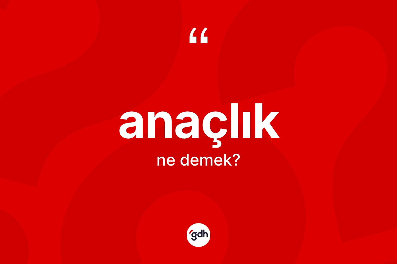 Anaçlık kelimesinin sözlükteki tanımı nedir? Anaçlığın TDK'ya göre anlamı nedir?