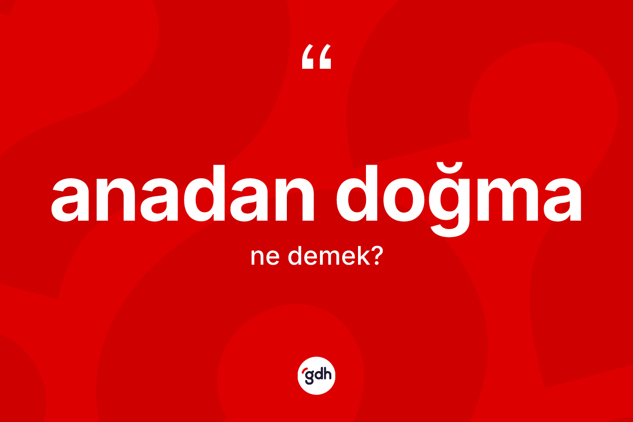 Anadan doğma kelimesinin tanımı nedir? Anadan doğmanın TDK'ya göre anlamı nedir?