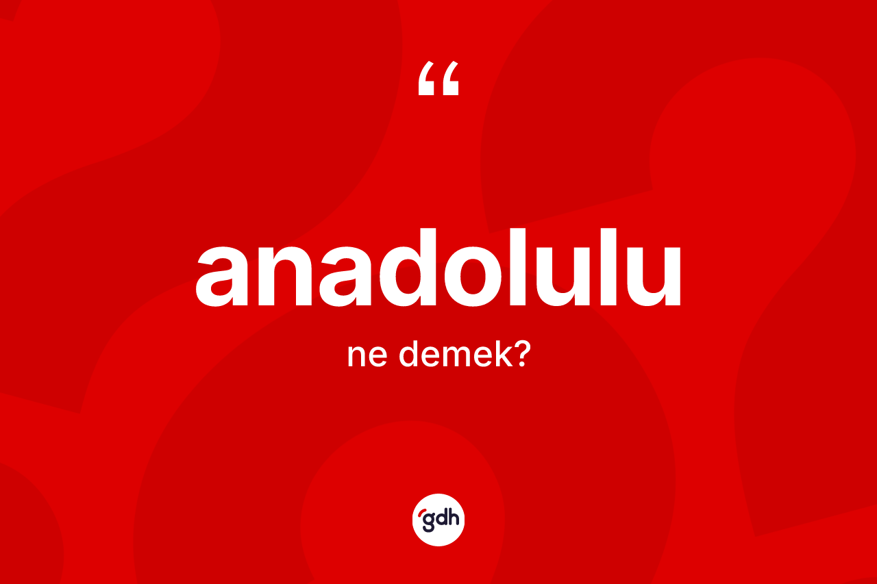 Anadolulu kelimesinin anlamı nedir? Anadolulu kelimesinin TDK anlamı nedir?