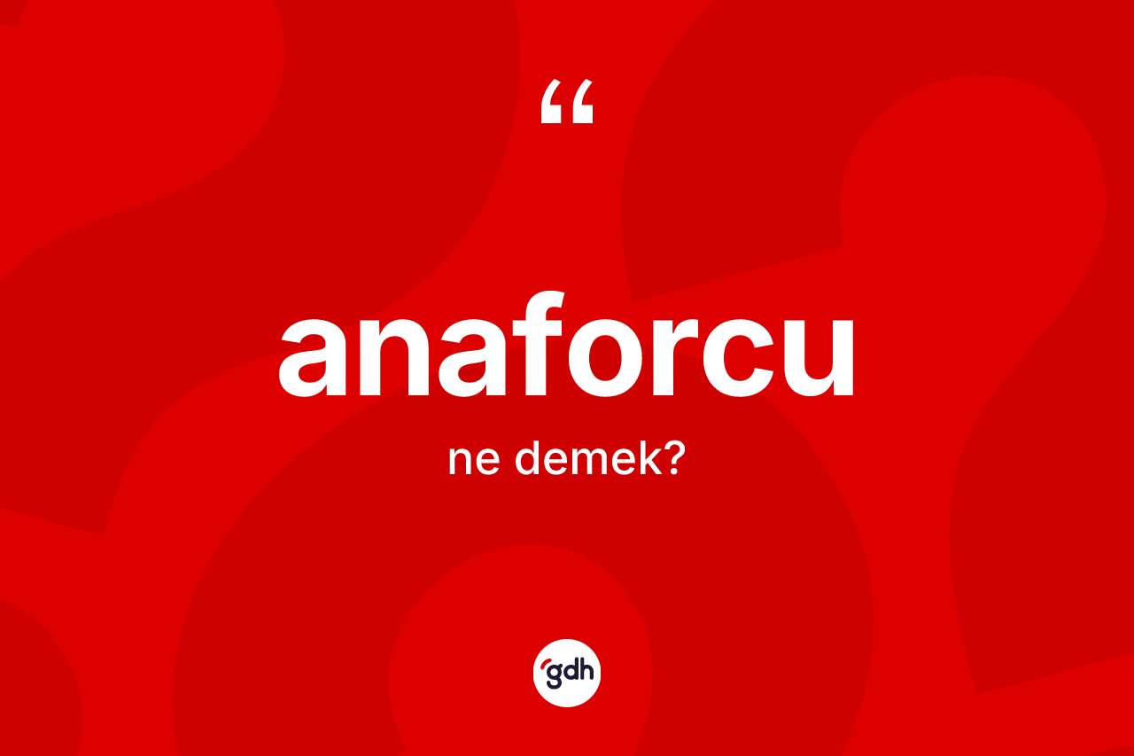 Anaforcu ne demek?