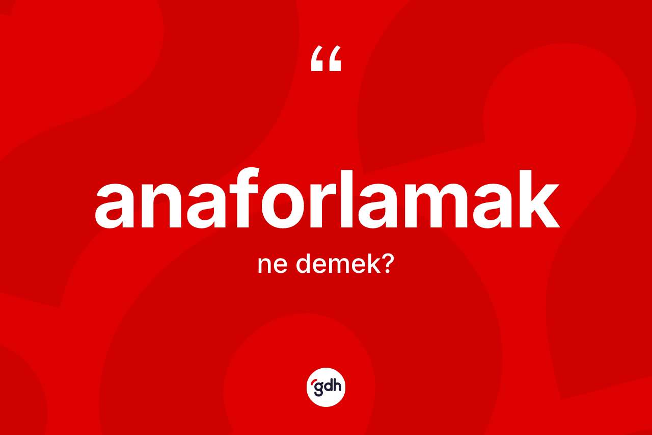Anaforlamak kelimesinin anlamı nedir? Anaforlamak kelimesinin kaç farklı anlamı var?