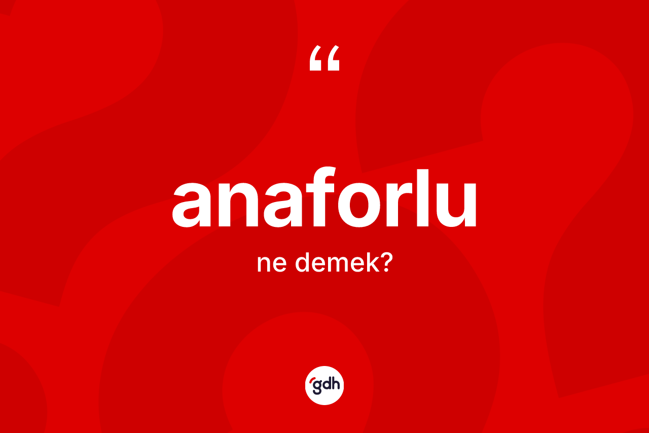 Anaforlu ne anlama gelir?