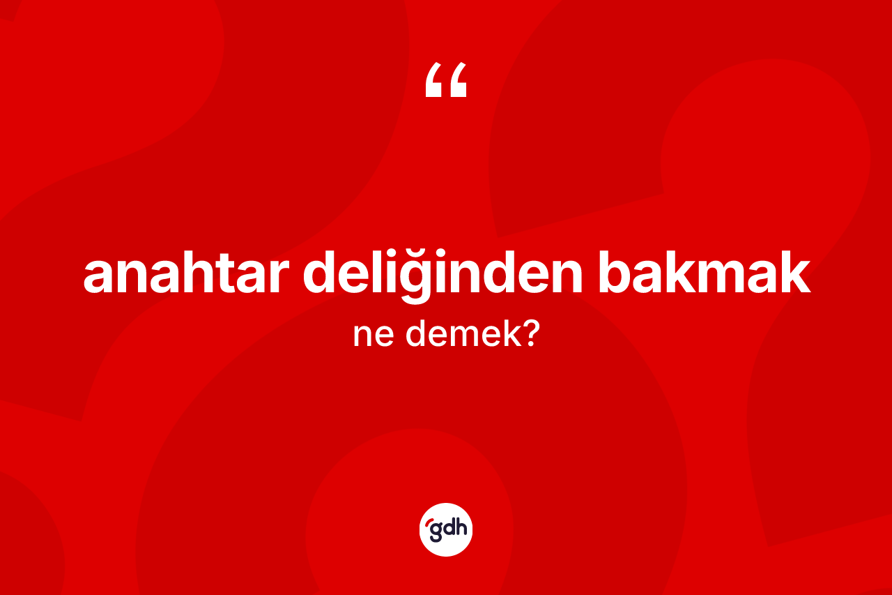 Anahtar deliğinden bakmak ifadesinin kısaca tanımı nedir? Anahtar deliğinden bakmak sözü hangi durumlarda kullanılır?