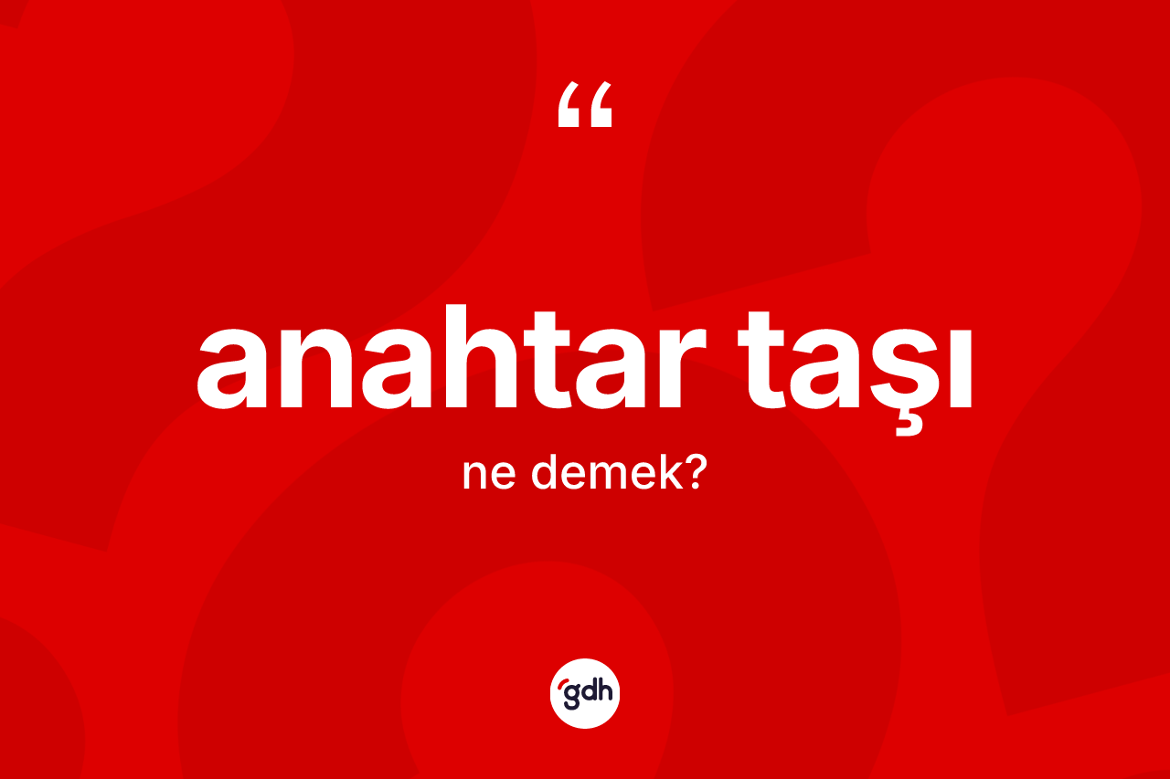 Anahtar taşı kelimesinin anlamı nedir? Anahtar taşının TDK'ya göre anlamı nedir?