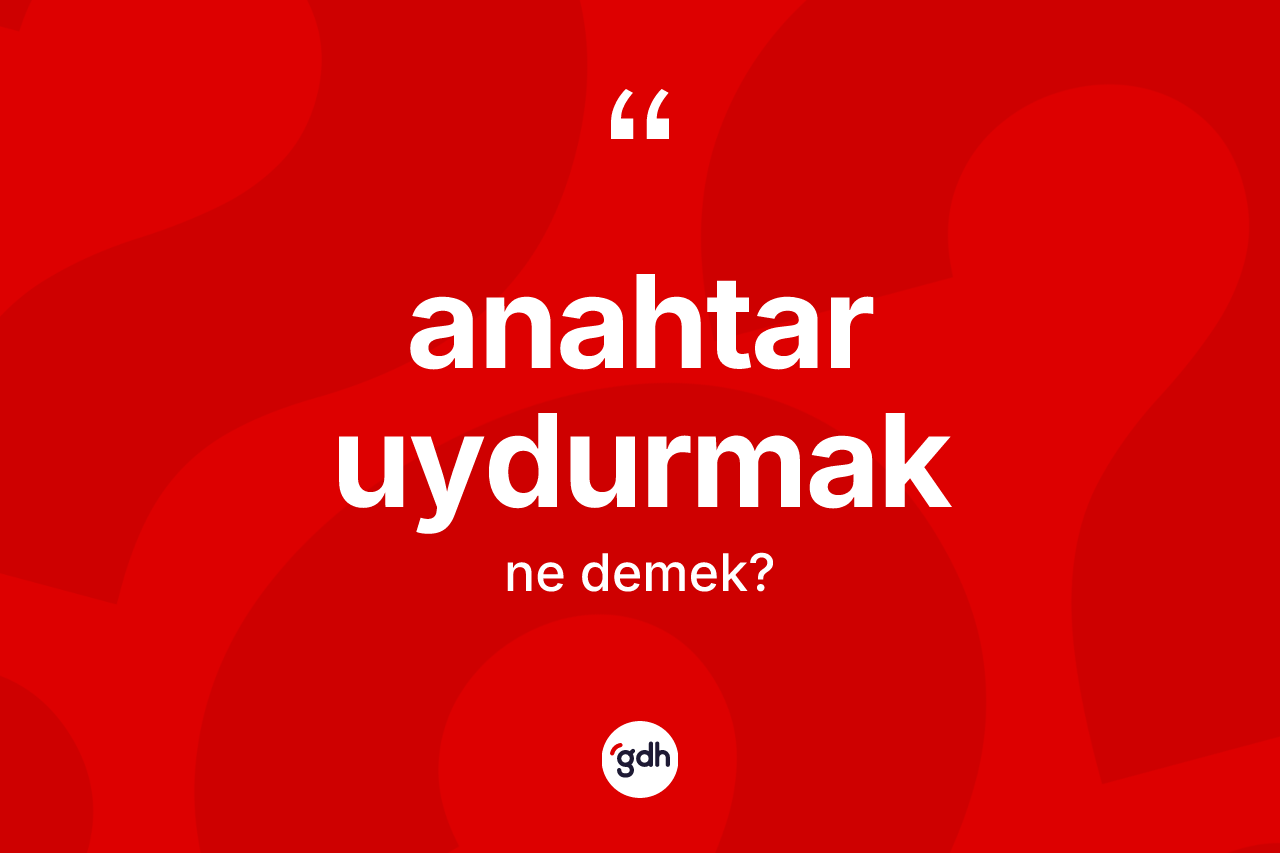 Anahtar uydurmak sözü ne demek?