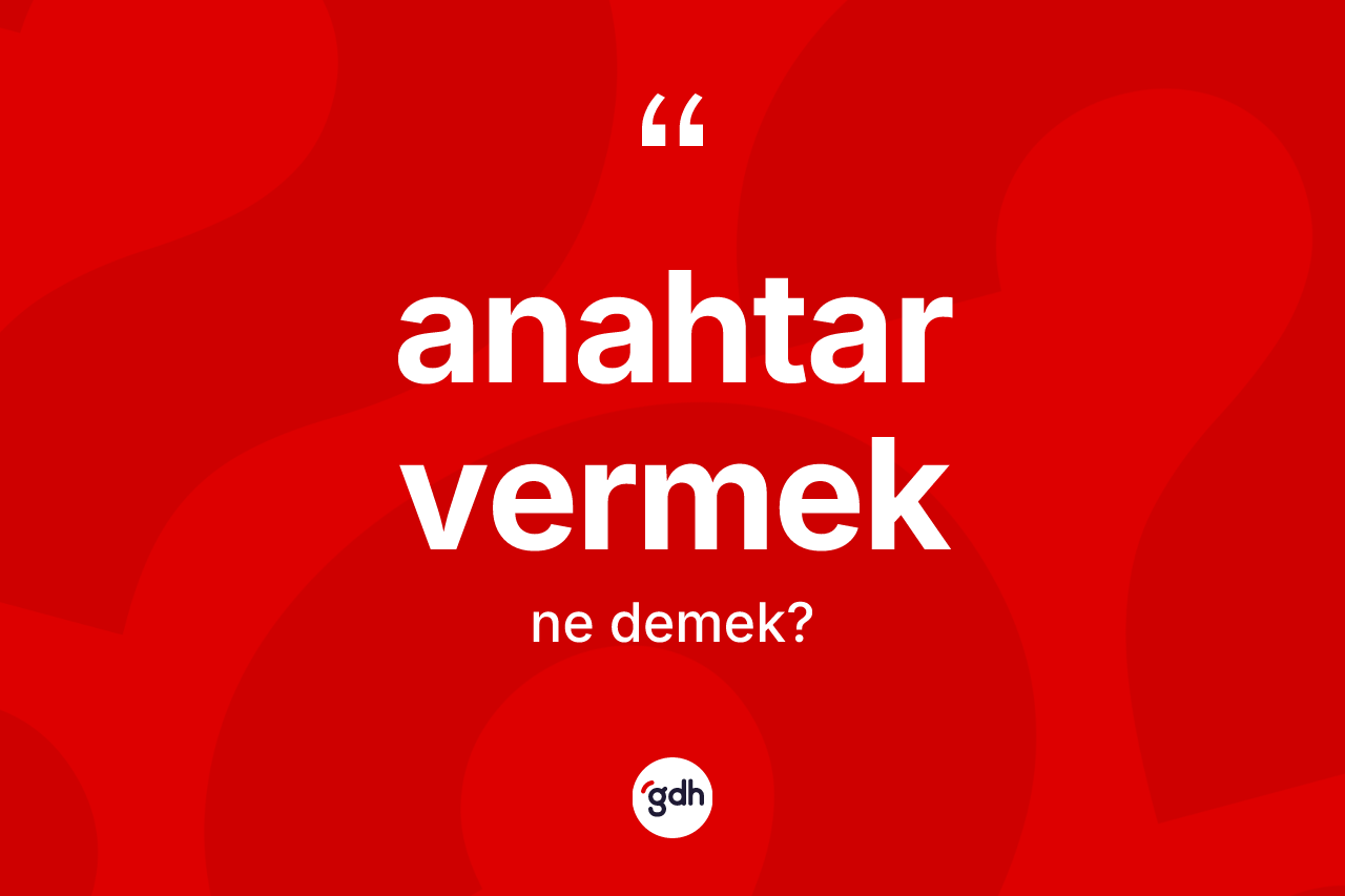 Anahtar vermek ifadesinin kısaca anlamı nedir?