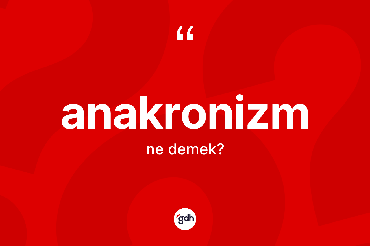Anakronizm ne demek? Anakronizmin TDK'ya göre anlamı nedir?