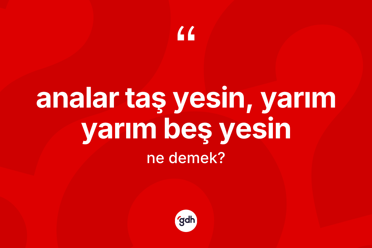 Analar taş yesin, yarım yarım beş yesin ifadesinin tanımı nedir? Analar taş yesin, yarım yarım beş yesin ifadesinin özellikleri nelerdir?