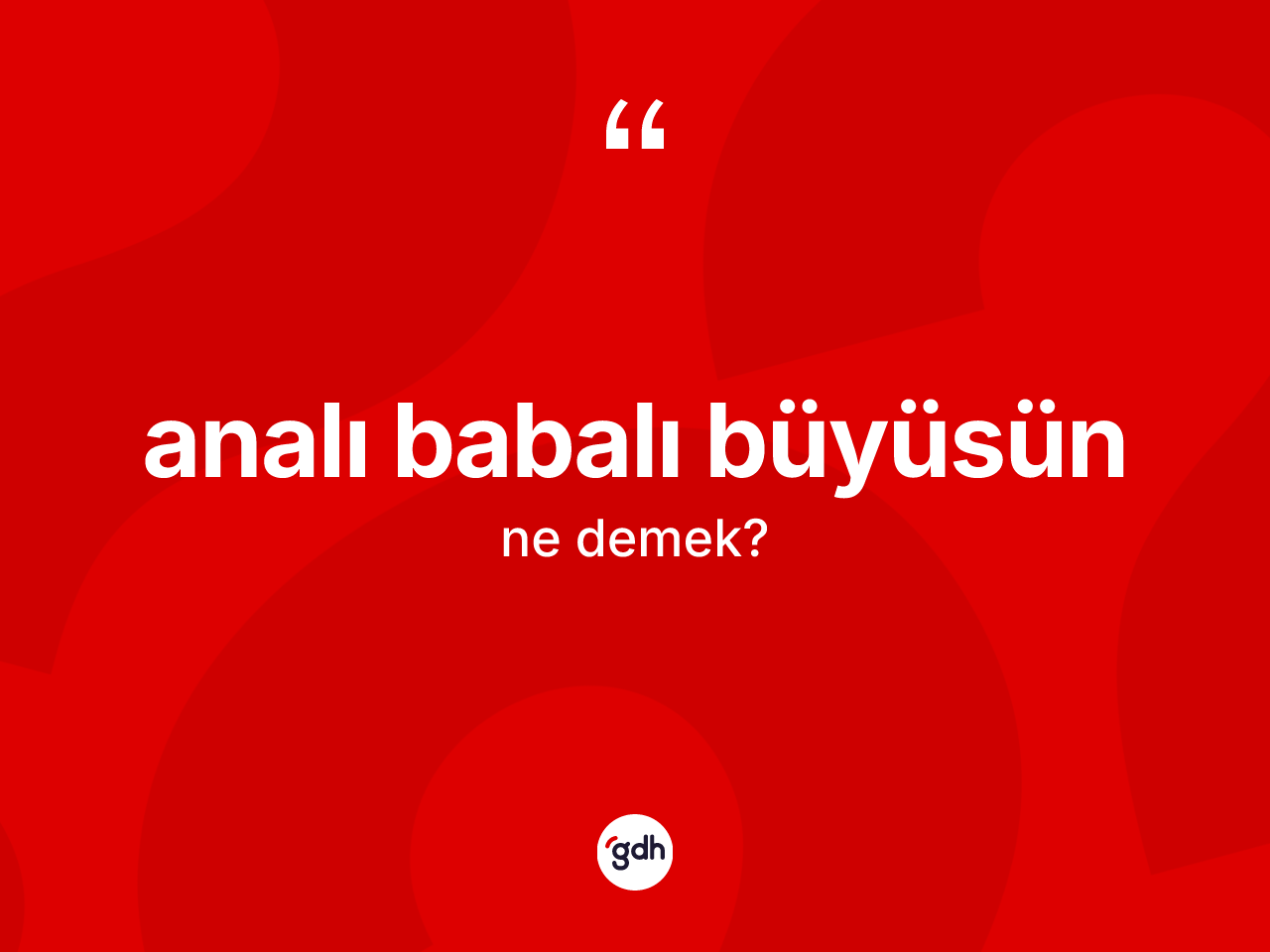 Analı babalı büyüsün sözü nedir? Analı babalı büyüsün ifadesi nerede kullanılır?