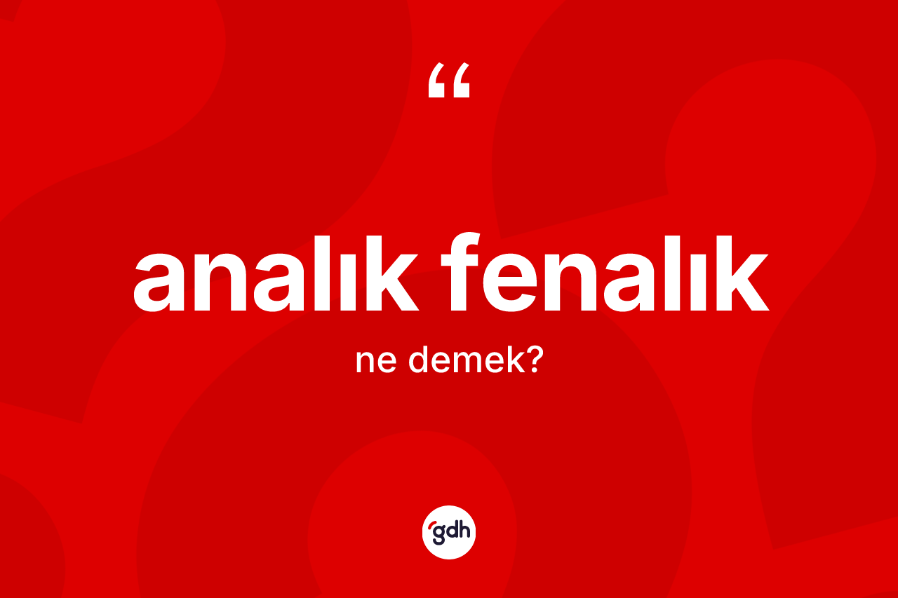 Analık fenalık ifadesinin kısaca tanımı nedir?
