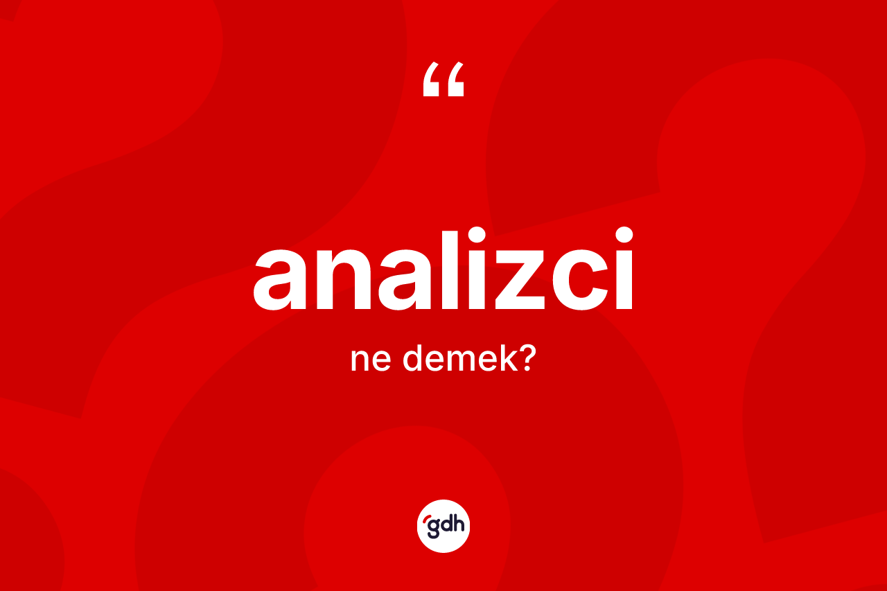 Analizci kelimesinin sözlükteki tanımı nedir? Analizcinin sözlükteki anlamı nedir?