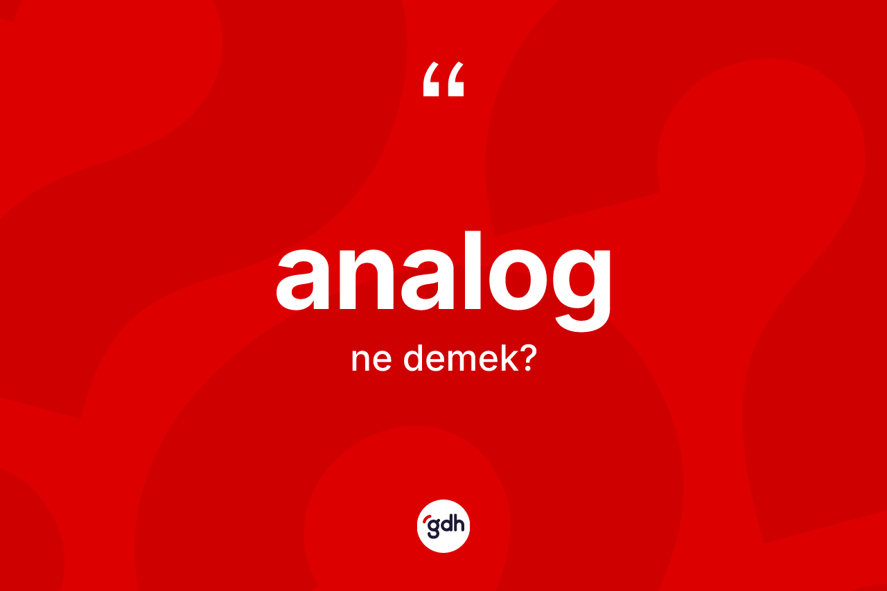 Analog kelimesinin sözlükteki tanımı nedir? Analogun halk arasındaki kullanımı nasıldır?