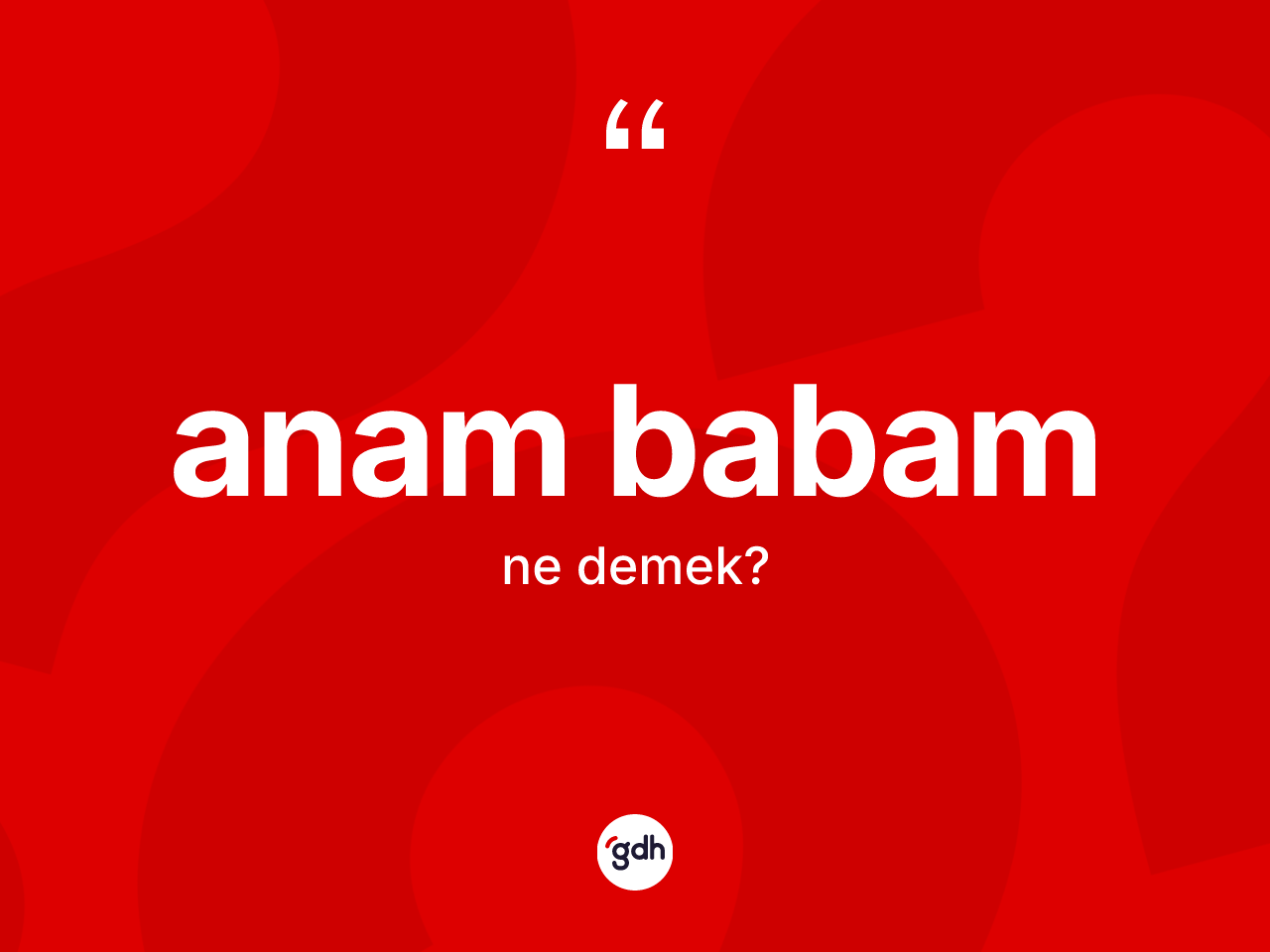 Anam babam ne demektir? Anam babam ifadesinin özellikleri nelerdir?