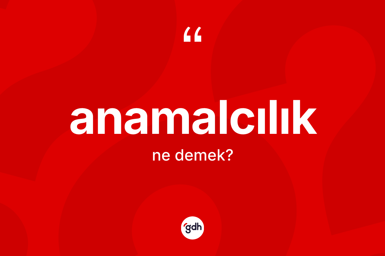 Anamalcılık kelimesinin tanımı nedir? Anamalcılığın TDK'ya göre anlamı nedir?