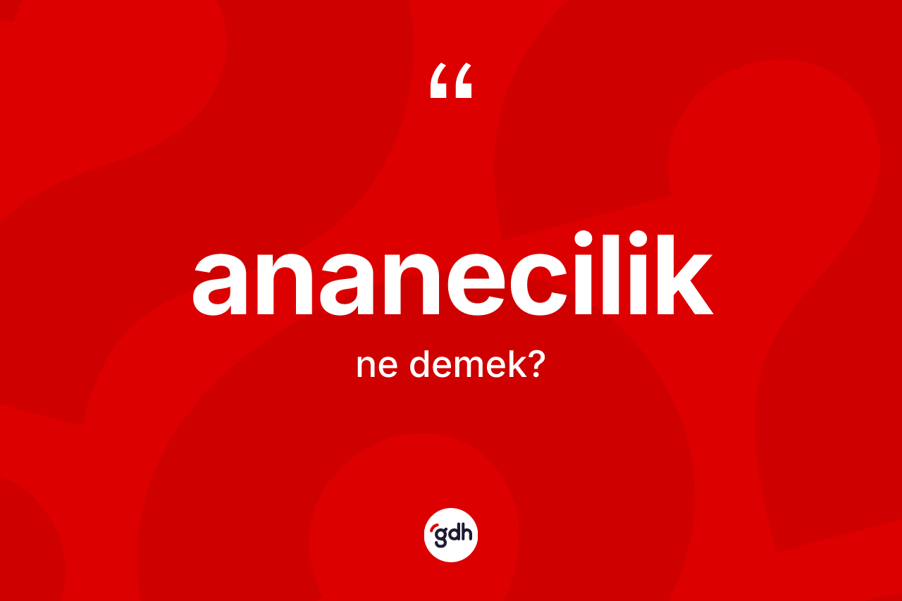 Ananecilik ne demek? Ananeciliğin kısaca tanımı nedir?