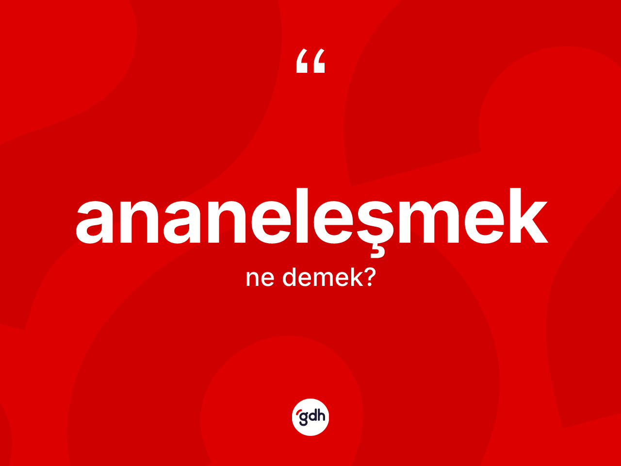 Ananeleşmek kelimesi ne demek? Ananeleşmeğin TDK'ya göre anlamı nedir?
