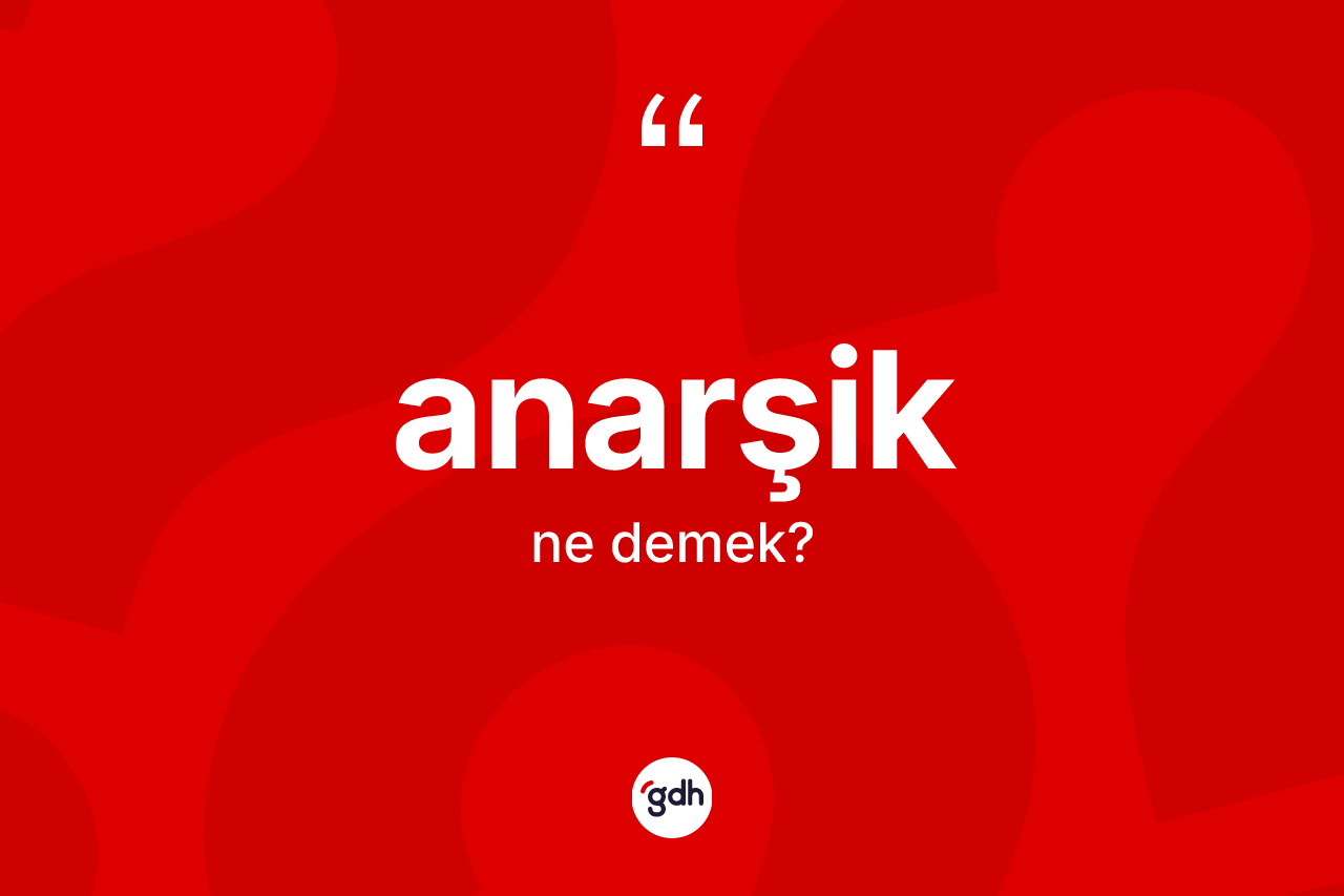 Anarşik kelimesinin tanımı nedir?