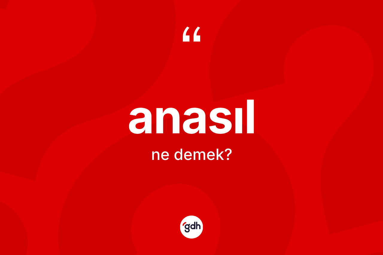 Anasıl kelimesinin anlamı nedir? Anasıl kelimesinin kaç farklı anlamı var?