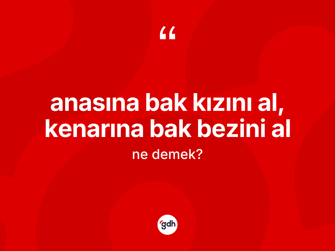 Anasına bak kızını al, kenarına bak bezini al ifadesinin tanımı nedir? Anasına bak kızını al, kenarına bak bezini al ifadesinin TDK anlamı nedir?