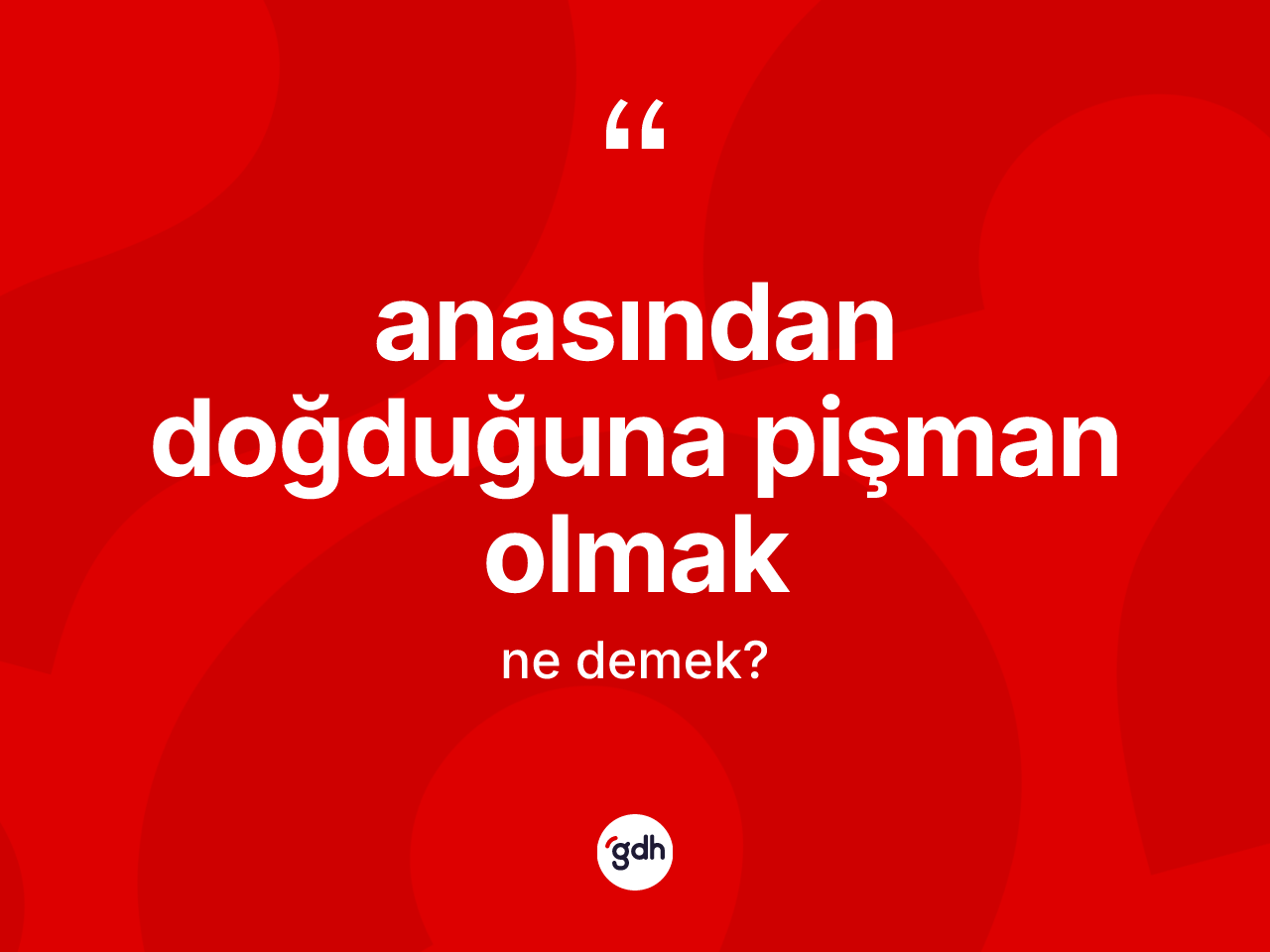 Anasından doğduğuna pişman olmak ifadesinin kısaca anlamı nedir? Anasından doğduğuna pişman olmak ifadesinin TDK açıklaması nedir?