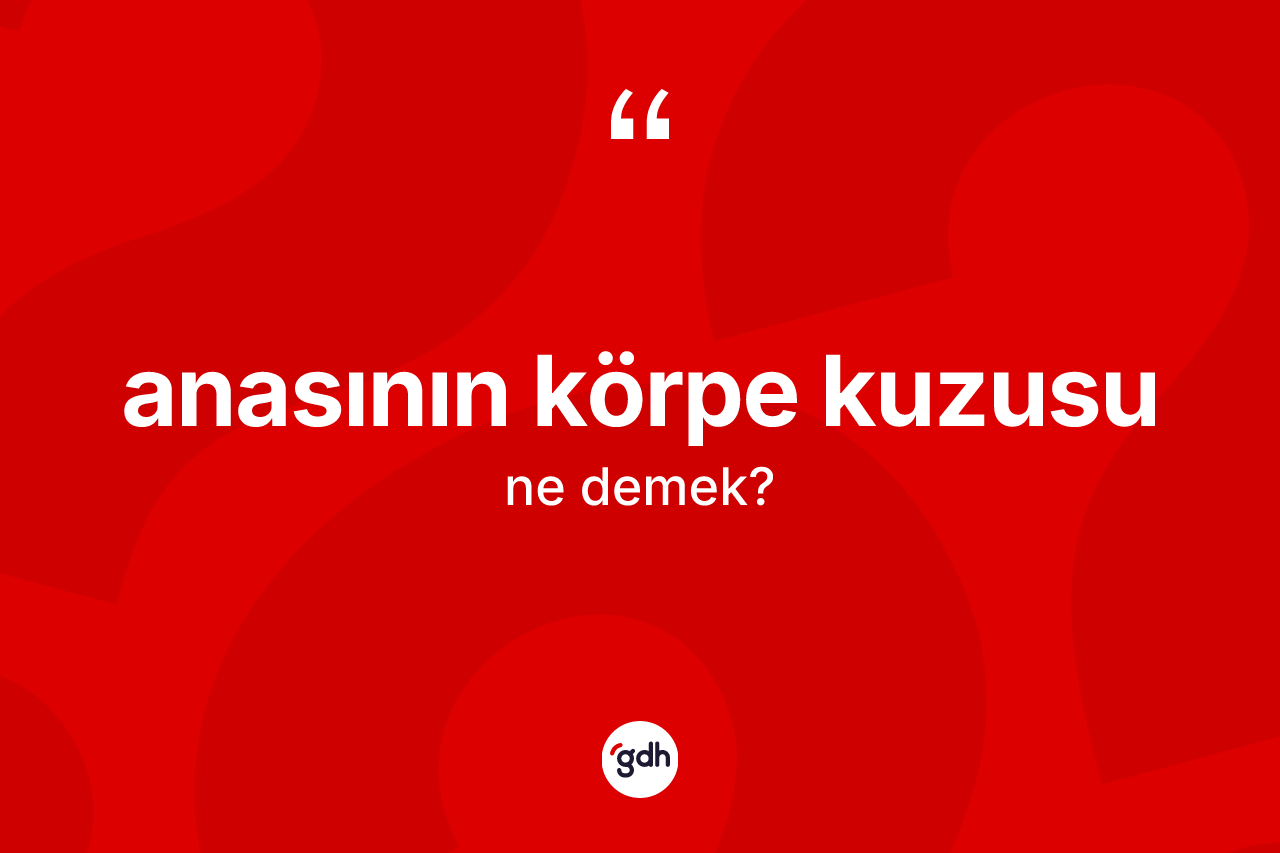 Anasının körpe kuzusu ne demektir?