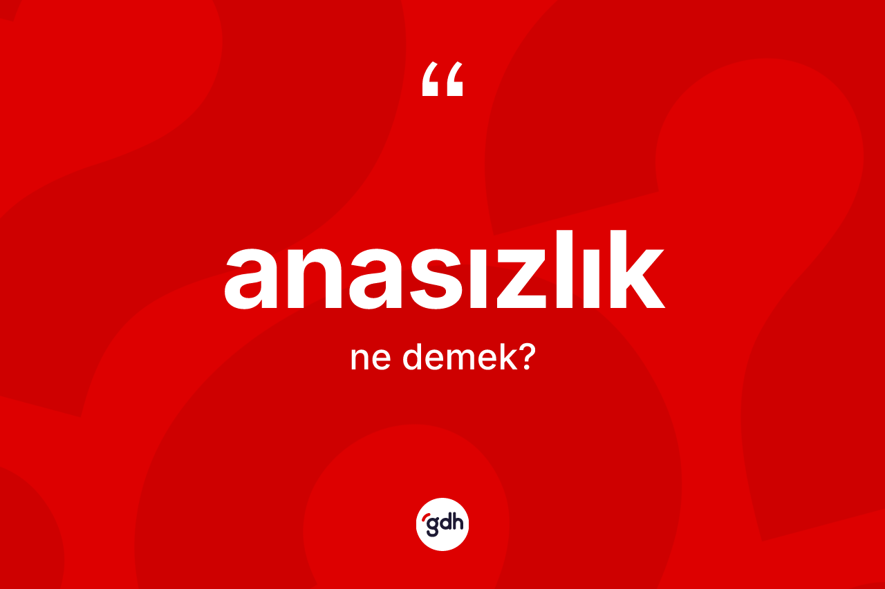 Anasızlık kelimesinin anlamı nedir?
