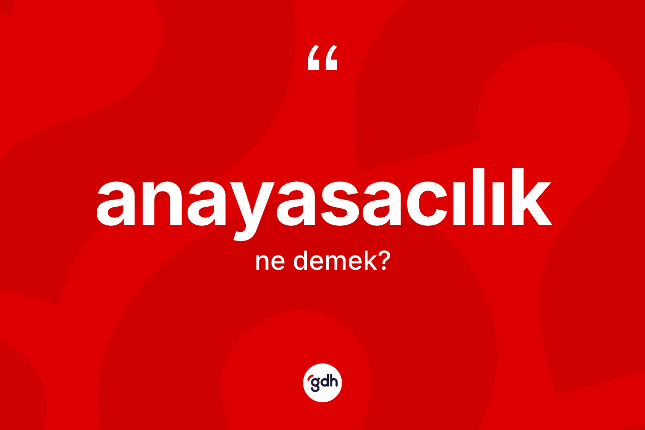 Anayasacılık kelimesinin sözlükteki tanımı nedir?