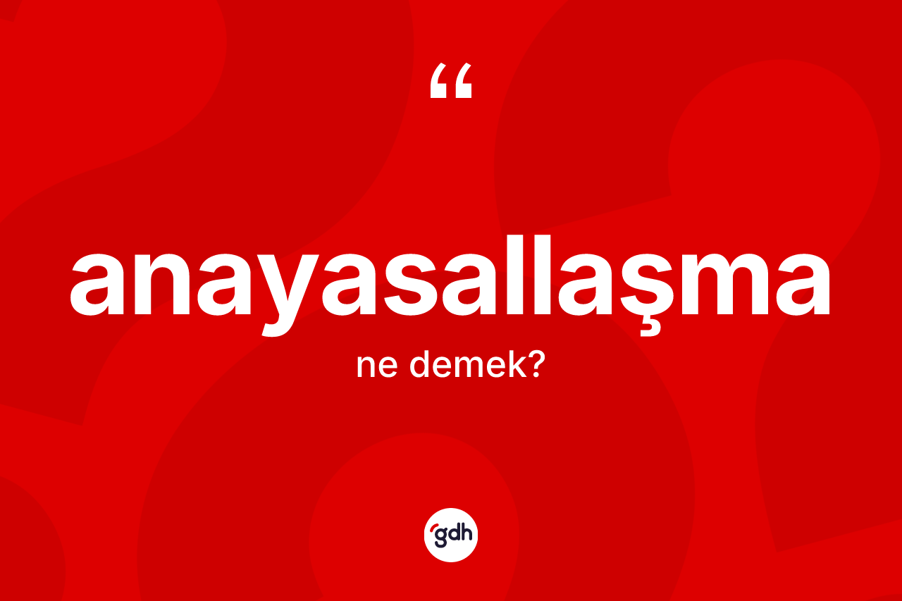 Anayasallaşma kelimesinin sözlükteki tanımı nedir?